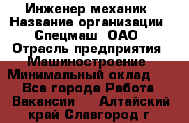 Инженер-механик › Название организации ­ Спецмаш, ОАО › Отрасль предприятия ­ Машиностроение › Минимальный оклад ­ 1 - Все города Работа » Вакансии   . Алтайский край,Славгород г.